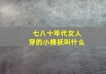 七八十年代女人穿的小棉袄叫什么