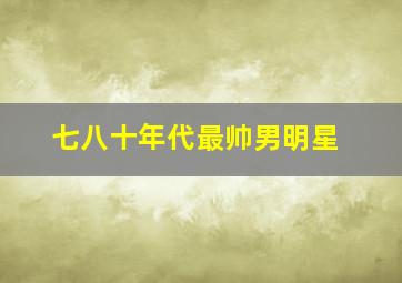 七八十年代最帅男明星