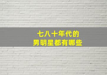 七八十年代的男明星都有哪些