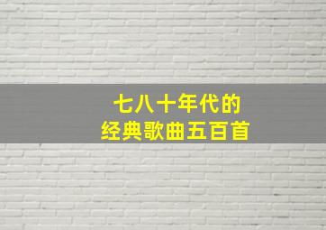 七八十年代的经典歌曲五百首