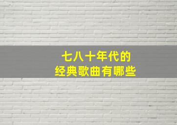 七八十年代的经典歌曲有哪些