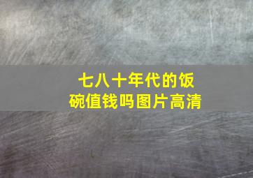 七八十年代的饭碗值钱吗图片高清