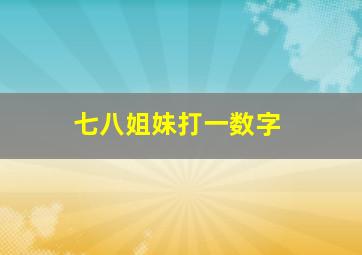 七八姐妹打一数字