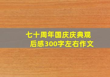 七十周年国庆庆典观后感300字左右作文