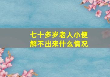 七十多岁老人小便解不出来什么情况