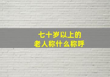 七十岁以上的老人称什么称呼