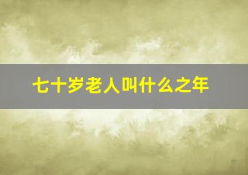 七十岁老人叫什么之年