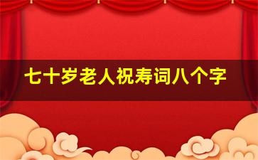 七十岁老人祝寿词八个字