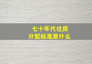 七十年代住房分配标准是什么