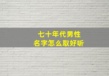 七十年代男性名字怎么取好听