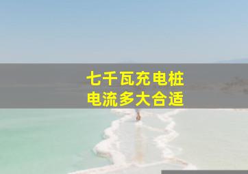 七千瓦充电桩电流多大合适