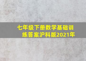 七年级下册数学基础训练答案沪科版2021年