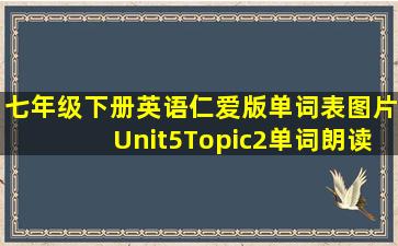 七年级下册英语仁爱版单词表图片Unit5Topic2单词朗读