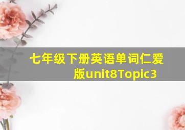 七年级下册英语单词仁爱版unit8Topic3