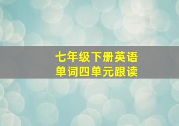 七年级下册英语单词四单元跟读