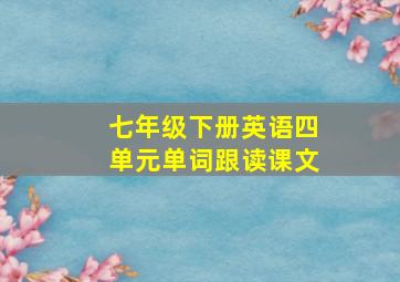 七年级下册英语四单元单词跟读课文