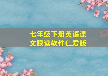 七年级下册英语课文跟读软件仁爱版