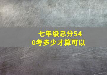 七年级总分540考多少才算可以