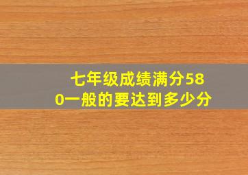 七年级成绩满分580一般的要达到多少分