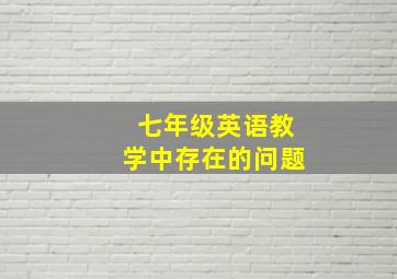 七年级英语教学中存在的问题