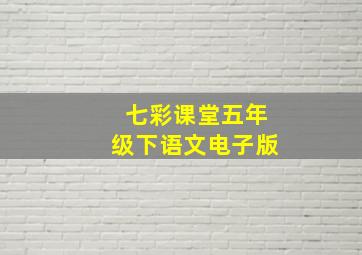 七彩课堂五年级下语文电子版