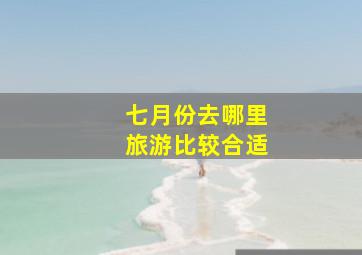 七月份去哪里旅游比较合适