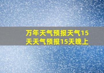 万年天气预报天气15天天气预报15天晚上