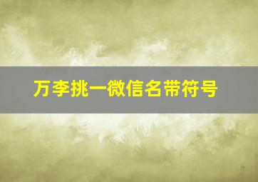 万李挑一微信名带符号