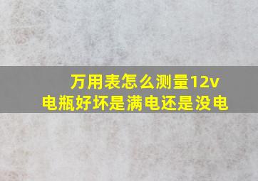 万用表怎么测量12v电瓶好坏是满电还是没电