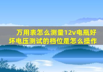 万用表怎么测量12v电瓶好坏电压测试的档位是怎么操作