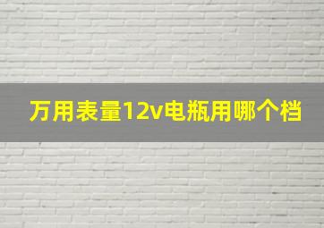 万用表量12v电瓶用哪个档