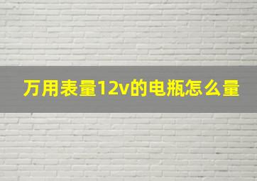 万用表量12v的电瓶怎么量