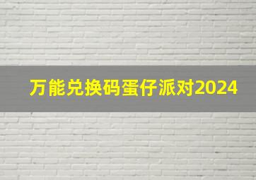 万能兑换码蛋仔派对2024