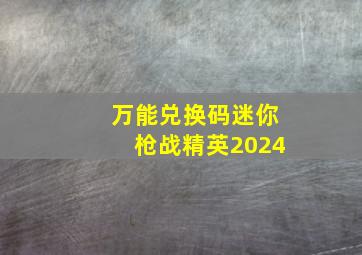 万能兑换码迷你枪战精英2024