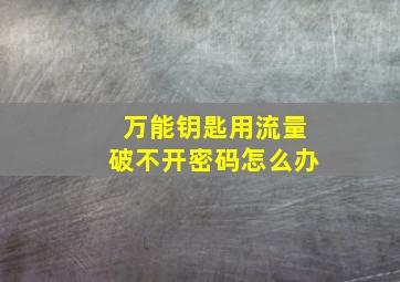 万能钥匙用流量破不开密码怎么办