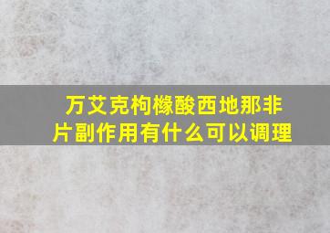 万艾克枸橼酸西地那非片副作用有什么可以调理