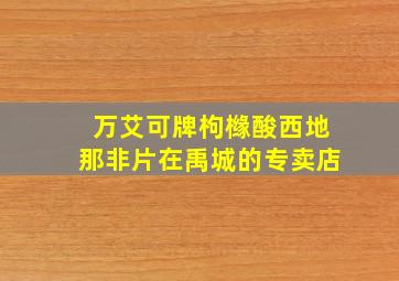 万艾可牌枸橼酸西地那非片在禹城的专卖店