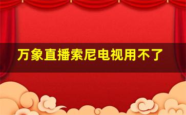 万象直播索尼电视用不了