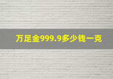 万足金999.9多少钱一克