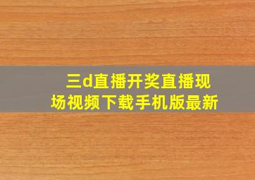 三d直播开奖直播现场视频下载手机版最新