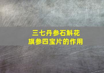 三七丹参石斛花旗参四宝片的作用