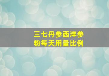 三七丹参西洋参粉每天用量比例