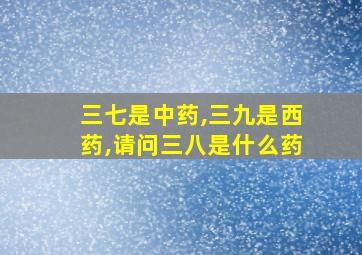 三七是中药,三九是西药,请问三八是什么药