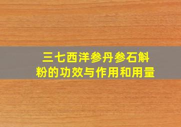 三七西洋参丹参石斛粉的功效与作用和用量