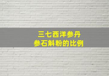 三七西洋参丹参石斛粉的比例