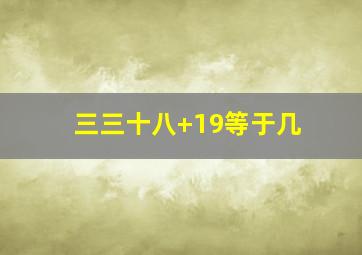 三三十八+19等于几