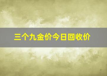 三个九金价今日回收价