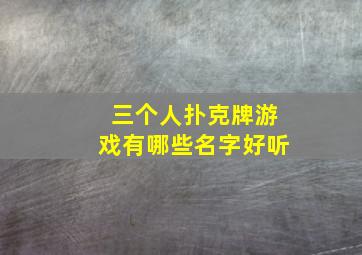 三个人扑克牌游戏有哪些名字好听