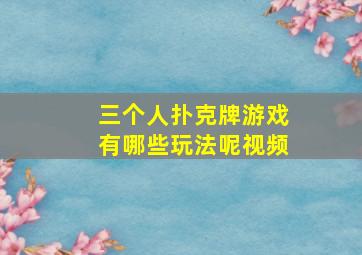 三个人扑克牌游戏有哪些玩法呢视频