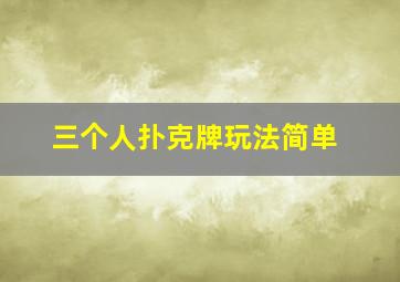 三个人扑克牌玩法简单